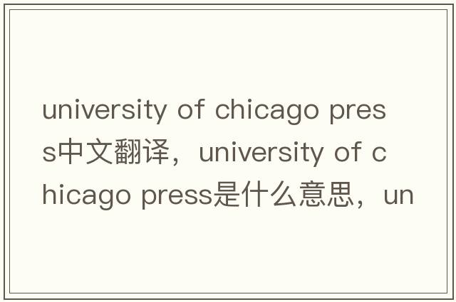 university of chicago press中文翻譯，university of chicago press是什么意思，university of chicago press發(fā)音、用法及例句