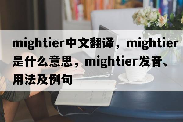 mightier中文翻譯，mightier是什么意思，mightier發(fā)音、用法及例句