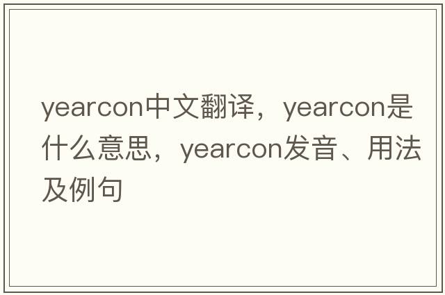 yearcon中文翻譯，yearcon是什么意思，yearcon發(fā)音、用法及例句