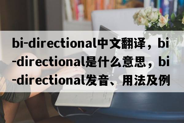 bi-directional中文翻譯，bi-directional是什么意思，bi-directional發(fā)音、用法及例句