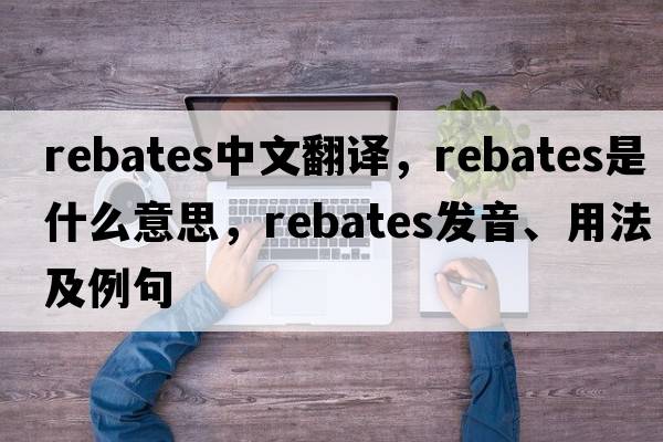 rebates中文翻譯，rebates是什么意思，rebates發(fā)音、用法及例句