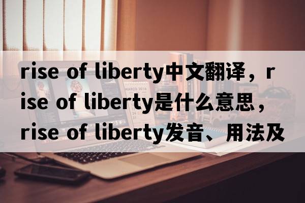 rise of liberty中文翻譯，rise of liberty是什么意思，rise of liberty發(fā)音、用法及例句