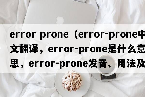 error prone（error-prone中文翻譯，error-prone是什么意思，error-prone發(fā)音、用法及例句）