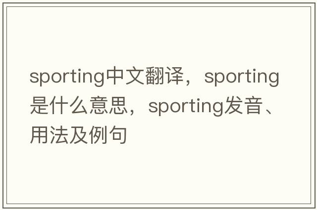 sporting中文翻譯，sporting是什么意思，sporting發(fā)音、用法及例句