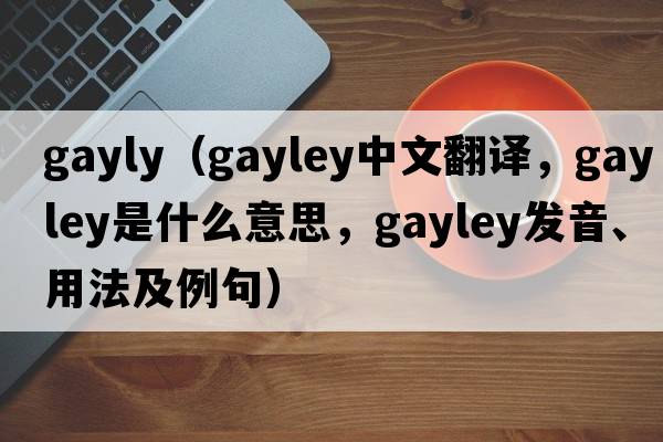 gayly（Gayley中文翻譯，Gayley是什么意思，Gayley發(fā)音、用法及例句）