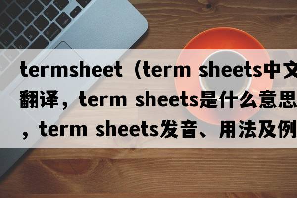 termsheet（term sheets中文翻譯，term sheets是什么意思，term sheets發(fā)音、用法及例句）