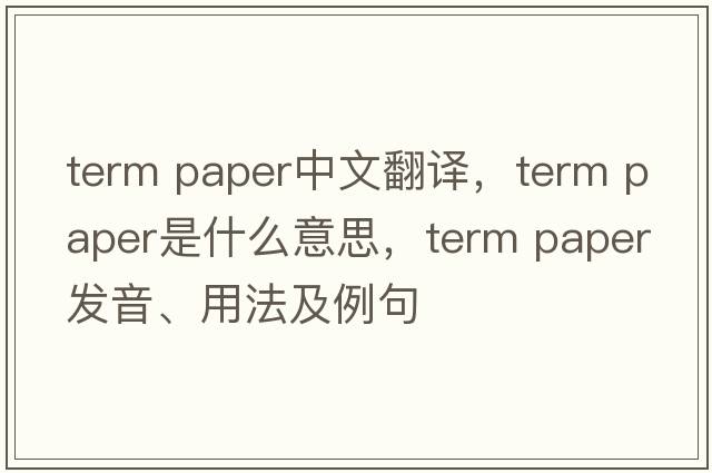 term paper中文翻譯，term paper是什么意思，term paper發(fā)音、用法及例句
