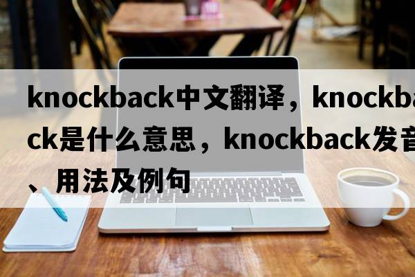 knockback中文翻譯，knockback是什么意思，knockback發(fā)音、用法及例句