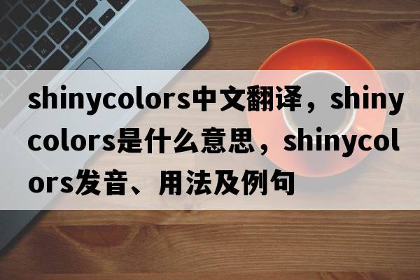 shinycolors中文翻譯，shinycolors是什么意思，shinycolors發(fā)音、用法及例句