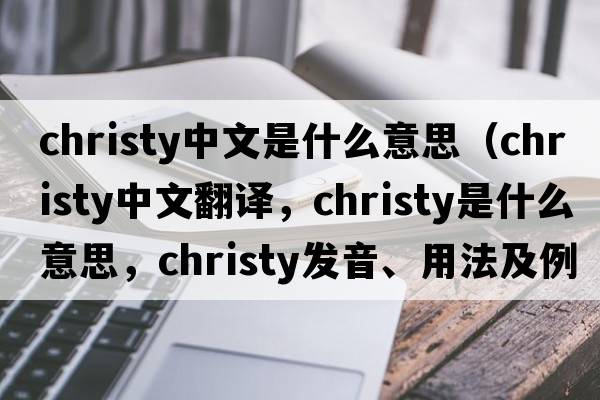 christy中文是什么意思（christy中文翻譯，christy是什么意思，christy發(fā)音、用法及例句）