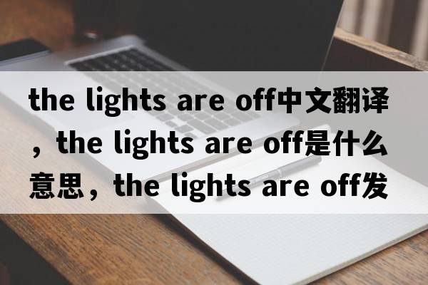 the lights are off中文翻譯，the lights are off是什么意思，the lights are off發(fā)音、用法及例句