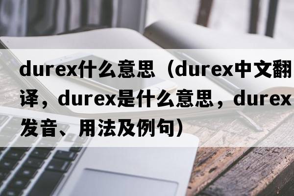 durex什么意思（Durex中文翻譯，Durex是什么意思，Durex發(fā)音、用法及例句）