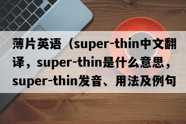 薄片英語（super-thin中文翻譯，super-thin是什么意思，super-thin發(fā)音、用法及例句）