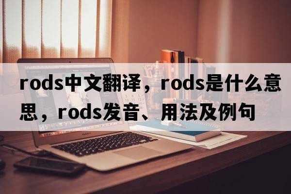 rods中文翻譯，rods是什么意思，rods發(fā)音、用法及例句