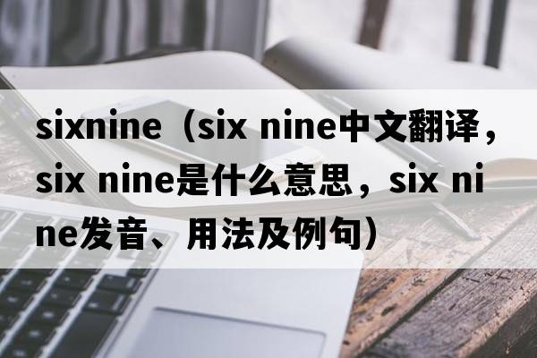 sixnine（six nine中文翻譯，six nine是什么意思，six nine發(fā)音、用法及例句）