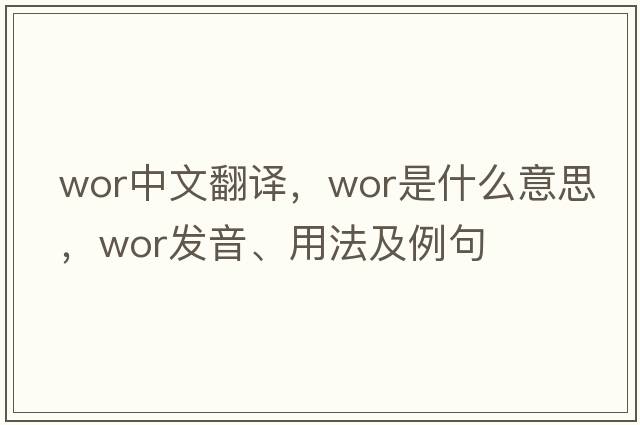 wor中文翻譯，wor是什么意思，wor發(fā)音、用法及例句