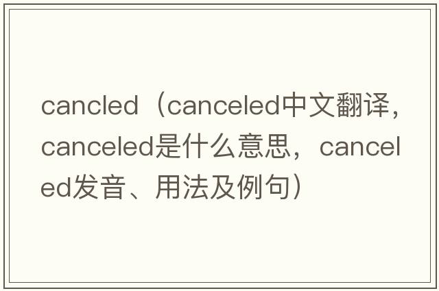 cancled（canceled中文翻譯，canceled是什么意思，canceled發(fā)音、用法及例句）