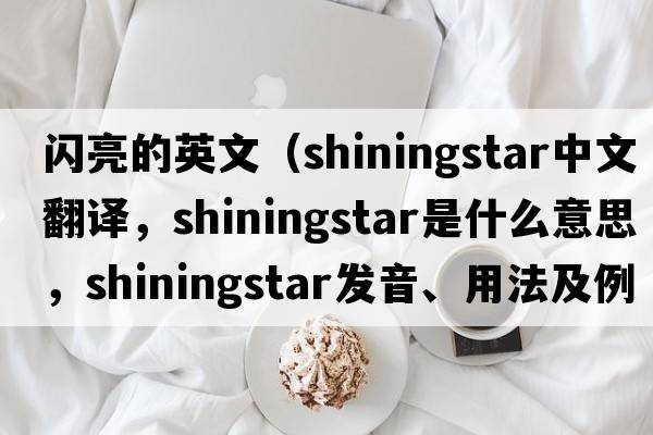 閃亮的英文（shiningstar中文翻譯，shiningstar是什么意思，shiningstar發(fā)音、用法及例句）