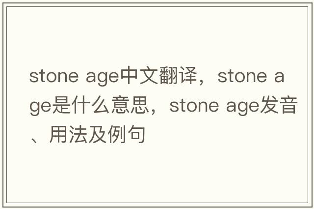 stone age中文翻譯，stone age是什么意思，stone age發(fā)音、用法及例句