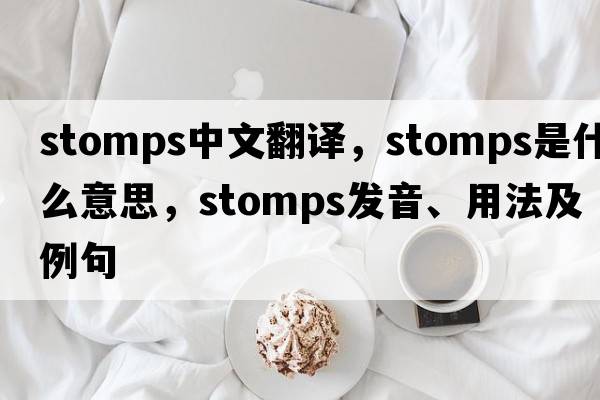 stomps中文翻譯，stomps是什么意思，stomps發(fā)音、用法及例句