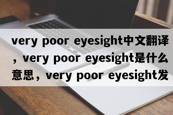 very poor eyesight中文翻譯，very poor eyesight是什么意思，very poor eyesight發(fā)音、用法及例句