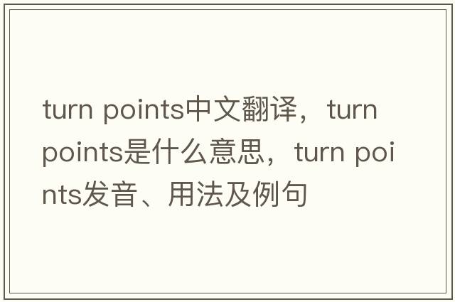 turn points中文翻譯，turn points是什么意思，turn points發(fā)音、用法及例句