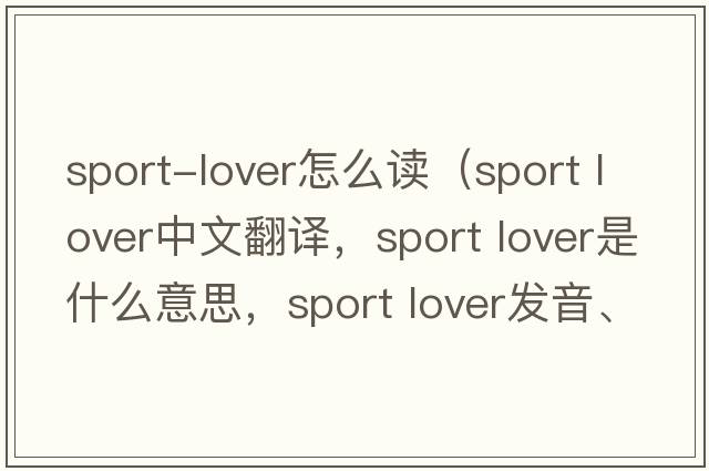 sport-lover怎么讀（sport lover中文翻譯，sport lover是什么意思，sport lover發(fā)音、用法及例句）