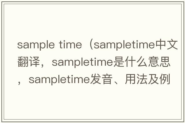 sample time（sampletime中文翻譯，sampletime是什么意思，sampletime發(fā)音、用法及例句）