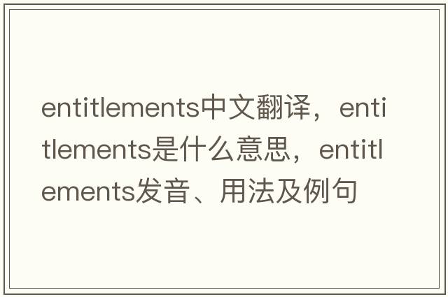 entitlements中文翻譯，entitlements是什么意思，entitlements發(fā)音、用法及例句