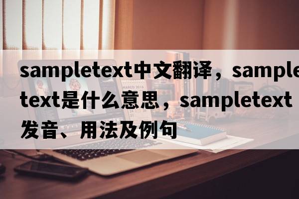 sampletext中文翻譯，sampletext是什么意思，sampletext發(fā)音、用法及例句