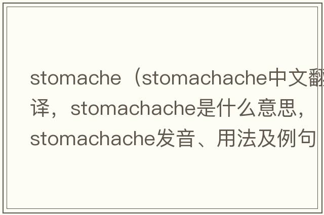 stomache（stomachache中文翻譯，stomachache是什么意思，stomachache發(fā)音、用法及例句）