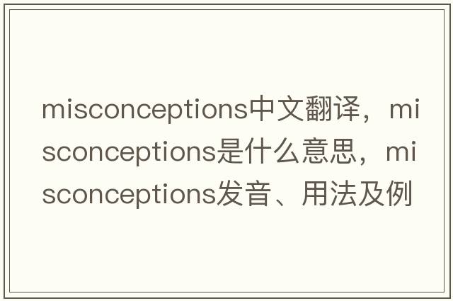 misconceptions中文翻譯，misconceptions是什么意思，misconceptions發(fā)音、用法及例句