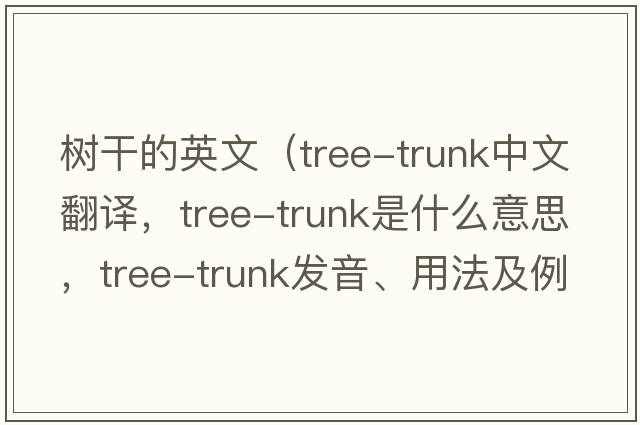 樹(shù)干的英文（tree-trunk中文翻譯，tree-trunk是什么意思，tree-trunk發(fā)音、用法及例句）