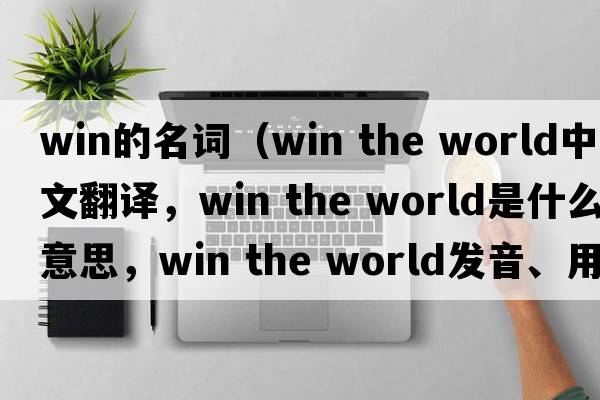 win的名詞（win the world中文翻譯，win the world是什么意思，win the world發(fā)音、用法及例句）