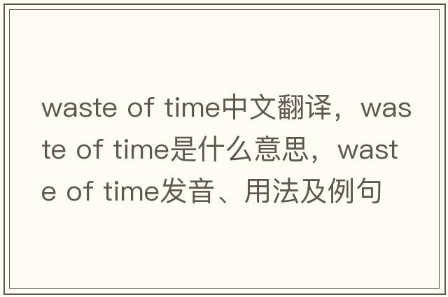 waste of time中文翻譯，waste of time是什么意思，waste of time發(fā)音、用法及例句