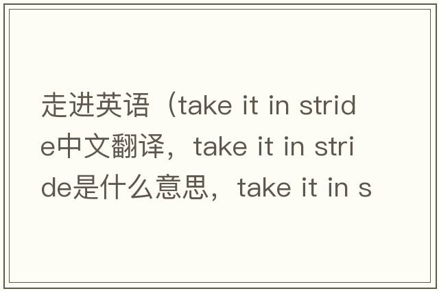 走進(jìn)英語（take it in stride中文翻譯，take it in stride是什么意思，take it in stride發(fā)音、用法及例句）