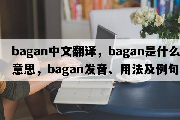 Bagan中文翻譯，Bagan是什么意思，Bagan發(fā)音、用法及例句