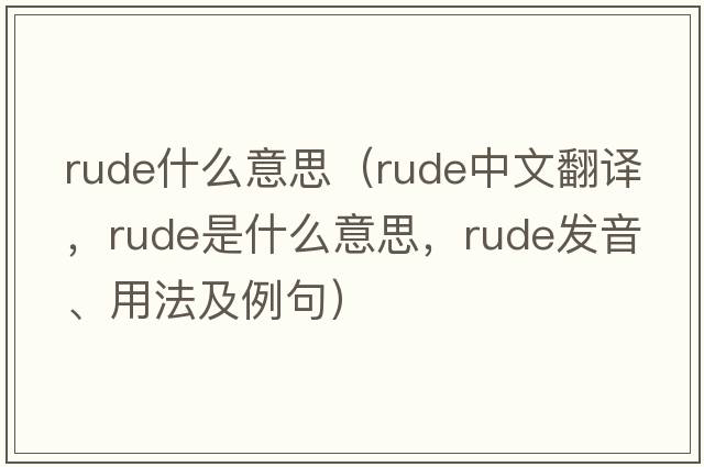 rude什么意思（rude中文翻譯，rude是什么意思，rude發(fā)音、用法及例句）