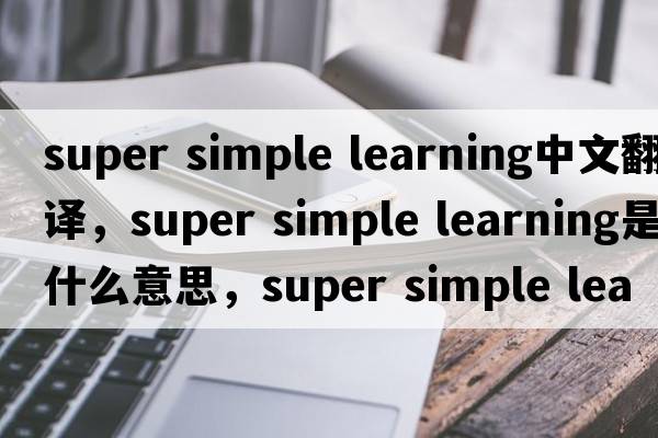 super simple learning中文翻譯，super simple learning是什么意思，super simple learning發(fā)音、用法及例句