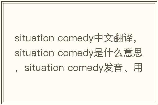 situation comedy中文翻譯，situation comedy是什么意思，situation comedy發(fā)音、用法及例句