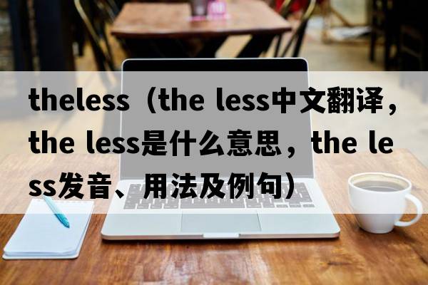 theless（the less中文翻譯，the less是什么意思，the less發(fā)音、用法及例句）