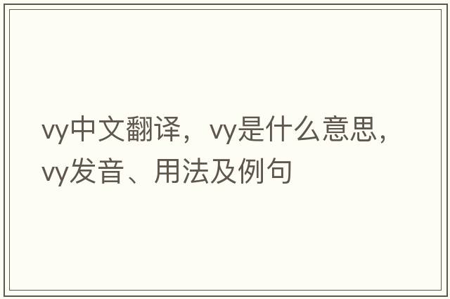 vy中文翻譯，vy是什么意思，vy發(fā)音、用法及例句