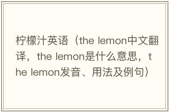 檸檬汁英語（the lemon中文翻譯，the lemon是什么意思，the lemon發(fā)音、用法及例句）