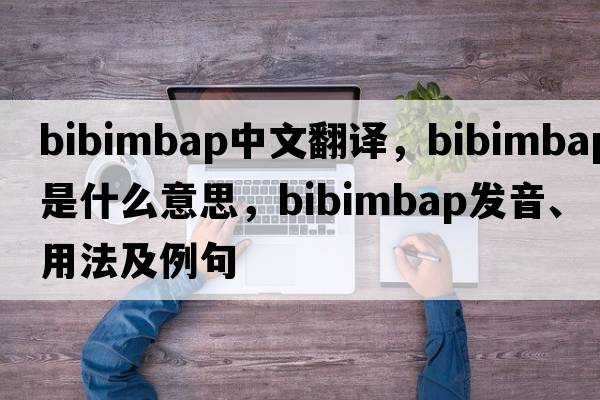 bibimbap中文翻譯，bibimbap是什么意思，bibimbap發(fā)音、用法及例句