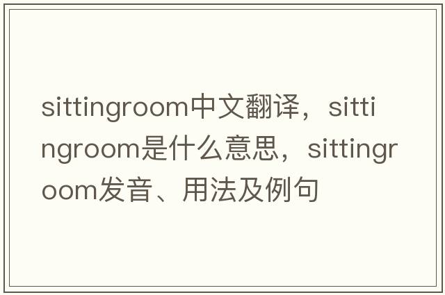 sittingroom中文翻譯，sittingroom是什么意思，sittingroom發(fā)音、用法及例句