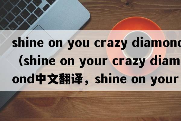 shine on you crazy diamond（shine on your crazy diamond中文翻譯，shine on your crazy diamond是什么意思，shine on