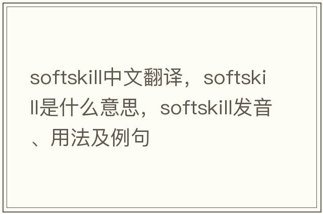 softskill中文翻譯，softskill是什么意思，softskill發(fā)音、用法及例句