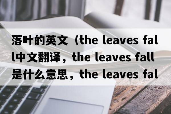 落葉的英文（the leaves fall中文翻譯，the leaves fall是什么意思，the leaves fall發(fā)音、用法及例句）