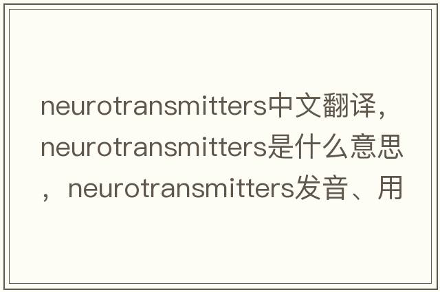 neurotransmitters中文翻譯，neurotransmitters是什么意思，neurotransmitters發(fā)音、用法及例句