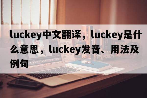 Luckey中文翻譯，Luckey是什么意思，Luckey發(fā)音、用法及例句